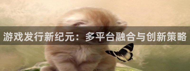 雷火电竞登录注册账号安全吗：游戏发行新纪元：多平台融合与创新策略