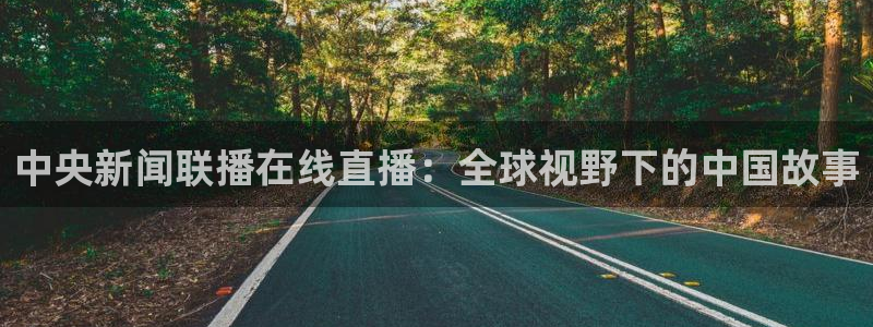 搜球吧直播：中央新闻联播在线直播：全球视野下的中国故事
