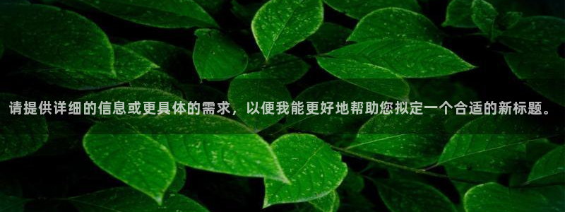 雷火电竞注册平台怎么注册不了：请提供详细的信息或更具体的需求，以便我能更好地帮助您拟定一个合适的新标题。
