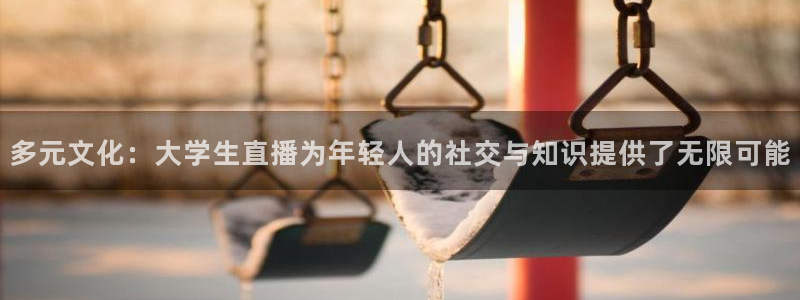 搜球吧零点吧nba直播：多元文化：大学生直播为年轻人的社交与知识提供了无限可能