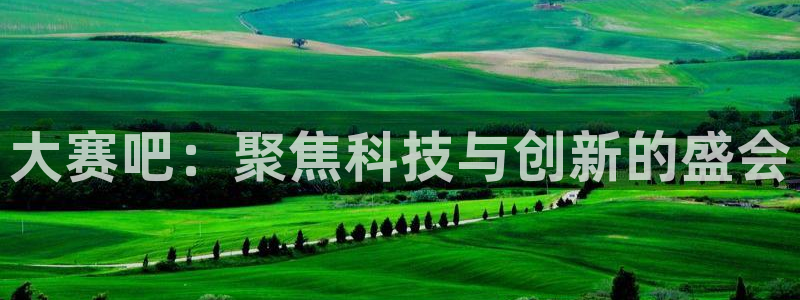 搜球吧手机直播nba直播：大赛吧：聚焦科技与创新的盛会