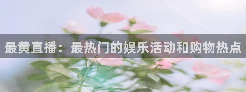 搜球吧体育直播：最黄直播：最热门的娱乐活动和购物热点
