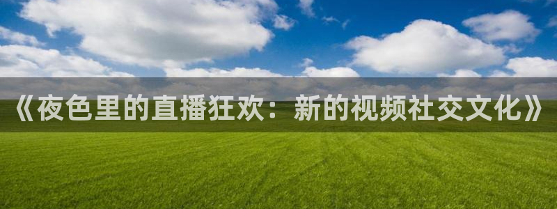 搜球吧手机直播nba直播：《夜色里的直播狂欢：新的视频社交文化》